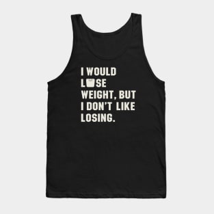 I Would Lose Weight, But I Hate Losing Tank Top